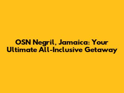OSN Negril, Jamaica: Your Ultimate All-Inclusive Getaway