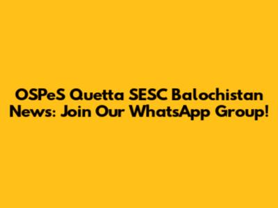 OSPeS Quetta SESC Balochistan News: Join Our WhatsApp Group!