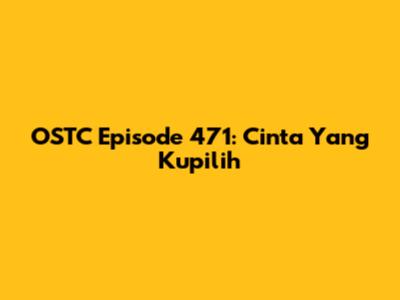 OSTC Episode 471: Cinta Yang Kupilih