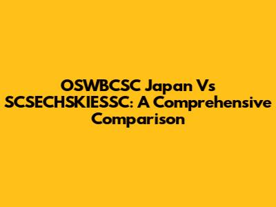 OSWBCSC Japan Vs SCSECHSKIESSC: A Comprehensive Comparison