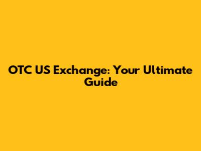 OTC US Exchange: Your Ultimate Guide