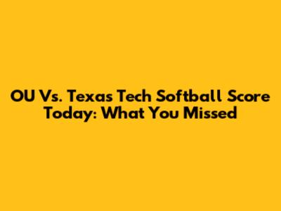OU Vs. Texas Tech Softball Score Today: What You Missed