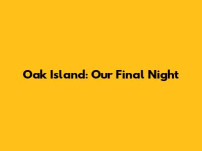 Oak Island: Our Final Night