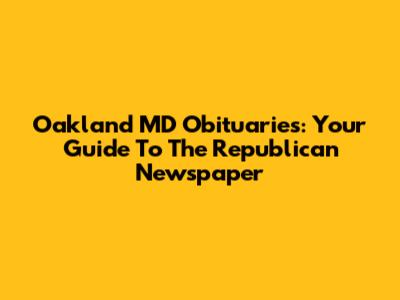Oakland MD Obituaries: Your Guide To The Republican Newspaper