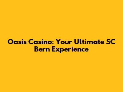 Oasis Casino: Your Ultimate SC Bern Experience