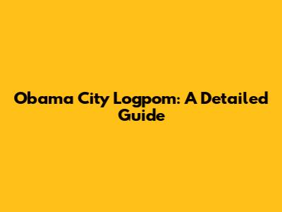Obama City Logpom: A Detailed Guide