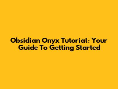 Obsidian Onyx Tutorial: Your Guide To Getting Started