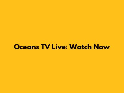 Oceans TV Live: Watch Now