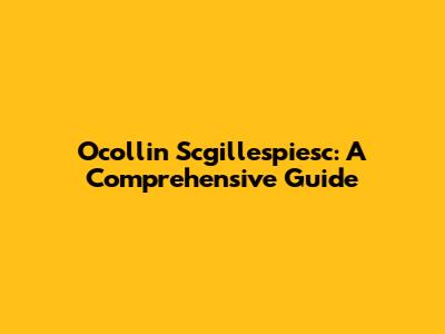 Ocollin Scgillespiesc: A Comprehensive Guide