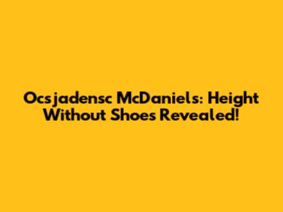 Ocsjadensc McDaniels: Height Without Shoes Revealed!