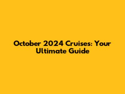 October 2024 Cruises: Your Ultimate Guide