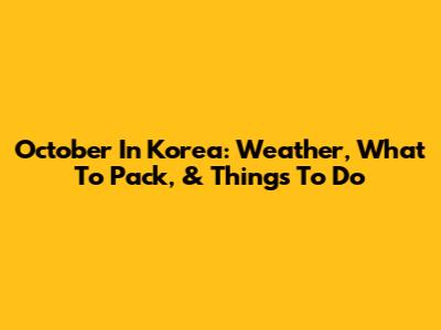 October In Korea: Weather, What To Pack, & Things To Do