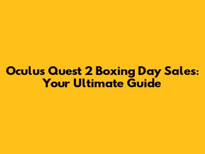 Oculus Quest 2 Boxing Day Sales: Your Ultimate Guide