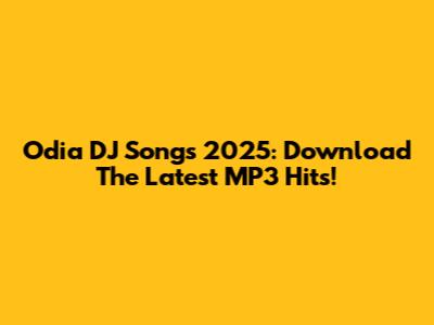 Odia DJ Songs 2025: Download The Latest MP3 Hits!