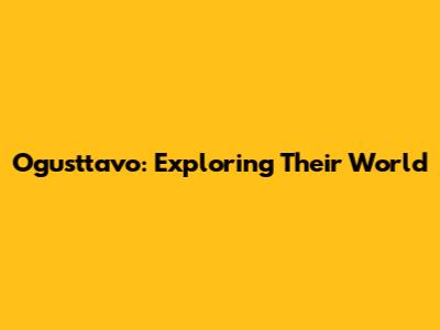 Ogusttavo: Exploring Their World