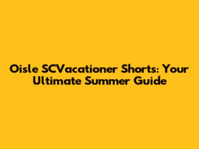 Oisle SCVacationer Shorts: Your Ultimate Summer Guide