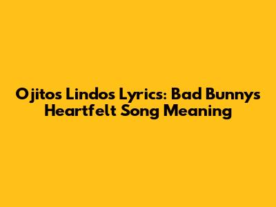 Ojitos Lindos Lyrics: Bad Bunny's Heartfelt Song Meaning