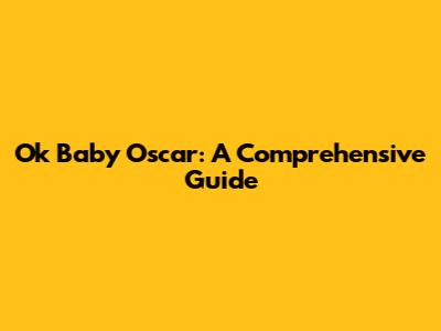 Ok Baby Oscar: A Comprehensive Guide