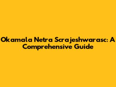 Okamala Netra Scrajeshwarasc: A Comprehensive Guide