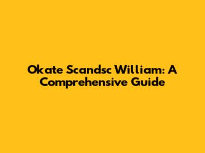 Okate Scandsc William: A Comprehensive Guide