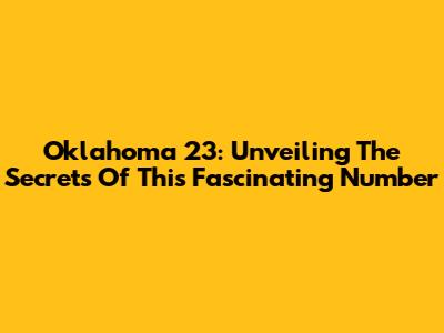 Oklahoma 23: Unveiling The Secrets Of This Fascinating Number