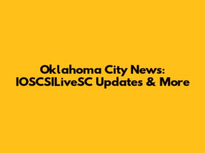 Oklahoma City News: IOSCSILiveSC Updates & More