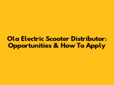 Ola Electric Scooter Distributor: Opportunities & How To Apply