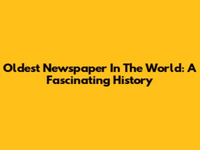 Oldest Newspaper In The World: A Fascinating History