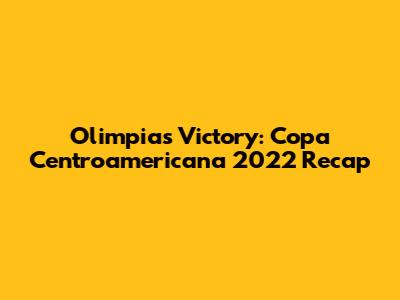 Olimpia's Victory: Copa Centroamericana 2022 Recap