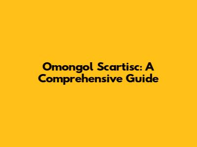 Omongol Scartisc: A Comprehensive Guide
