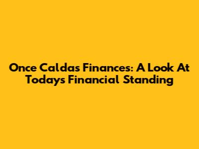 Once Caldas' Finances: A Look At Today's Financial Standing