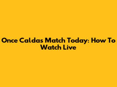Once Caldas Match Today: How To Watch Live