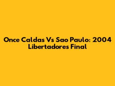 Once Caldas Vs Sao Paulo: 2004 Libertadores Final