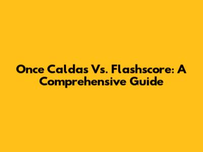 Once Caldas Vs. Flashscore: A Comprehensive Guide