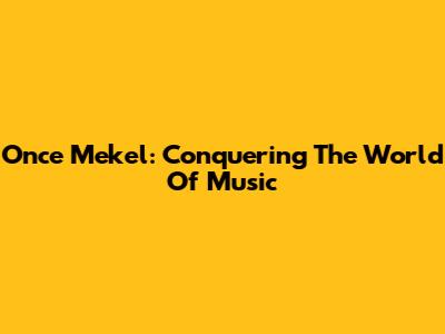 Once Mekel: Conquering The World Of Music