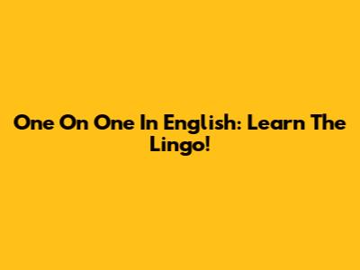One On One In English: Learn The Lingo!