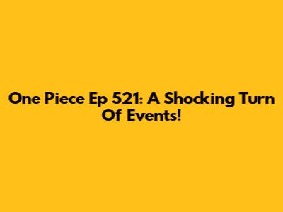 One Piece Ep 521: A Shocking Turn Of Events!