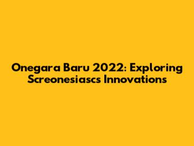 Onegara Baru 2022: Exploring Screonesiasc's Innovations