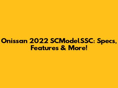 Onissan 2022 SCModelSSC: Specs, Features & More!