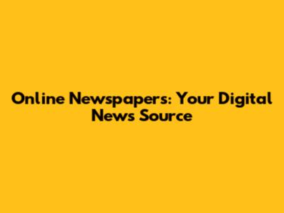 Online Newspapers: Your Digital News Source