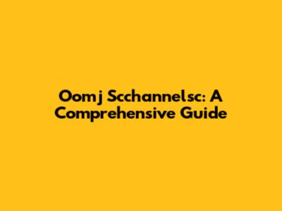 Oomj Scchannelsc: A Comprehensive Guide