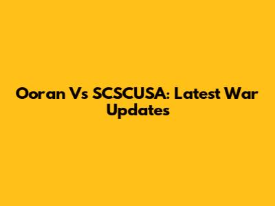 Ooran Vs SCSCUSA: Latest War Updates