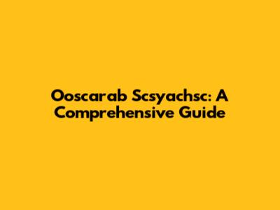 Ooscarab Scsyachsc: A Comprehensive Guide