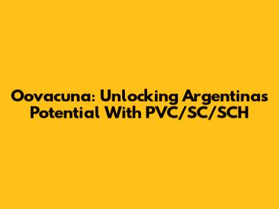 Oovacuna: Unlocking Argentina's Potential With PVC/SC/SCH