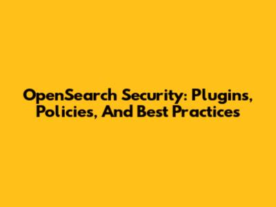 OpenSearch Security: Plugins, Policies, And Best Practices