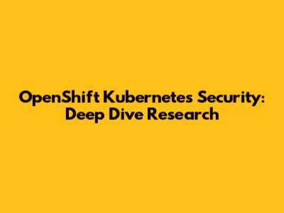 OpenShift Kubernetes Security: Deep Dive Research