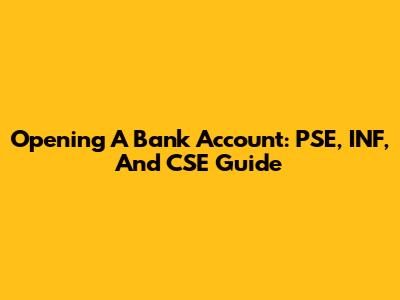 Opening A Bank Account: PSE, INF, And CSE Guide