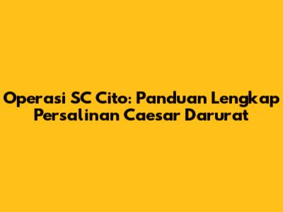 Operasi SC Cito: Panduan Lengkap Persalinan Caesar Darurat