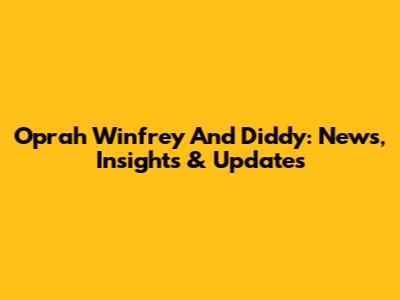 Oprah Winfrey And Diddy: News, Insights & Updates