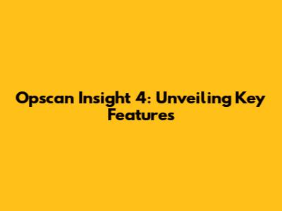 Opscan Insight 4: Unveiling Key Features